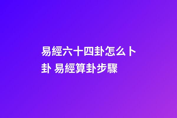 易經六十四卦怎么卜卦 易經算卦步驟